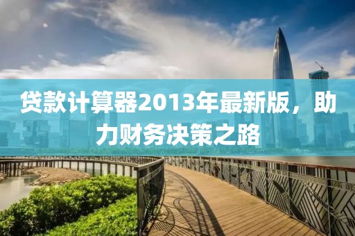貸款計(jì)算器2013年最新版，助力財(cái)務(wù)決策之路