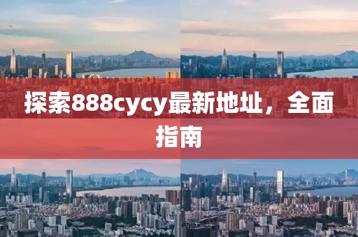 探索888cycy最新地址，全面指南