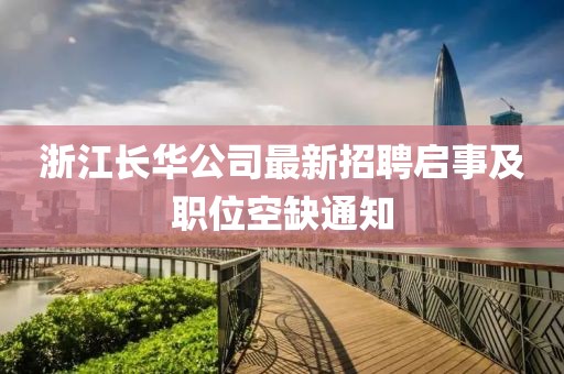 浙江長華公司最新招聘啟事及職位空缺通知