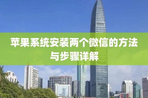 蘋(píng)果系統(tǒng)安裝兩個(gè)微信的方法與步驟詳解