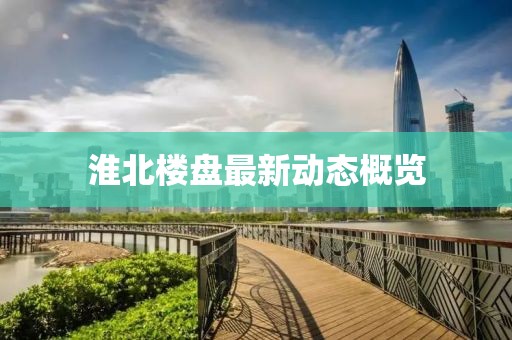 淮北樓盤(pán)最新動(dòng)態(tài)概覽