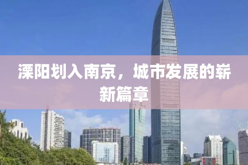 溧陽劃入南京，城市發(fā)展的嶄新篇章