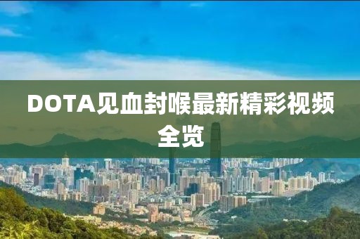 DOTA見(jiàn)血封喉最新精彩視頻全覽