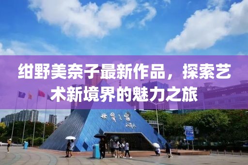 紺野美奈子最新作品，探索藝術(shù)新境界的魅力之旅