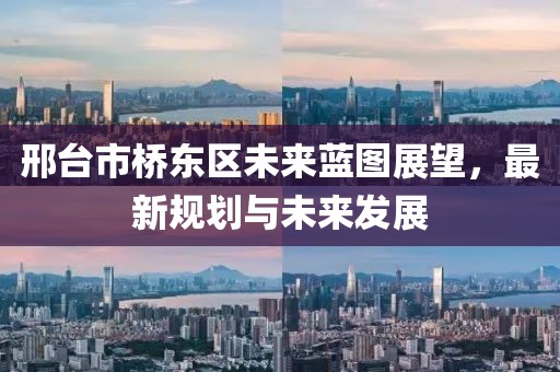 邢臺(tái)市橋東區(qū)未來藍(lán)圖展望，最新規(guī)劃與未來發(fā)展