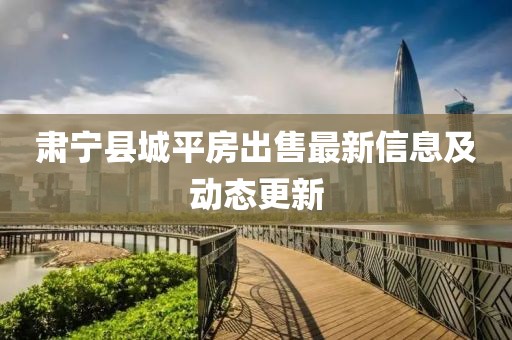 肅寧縣城平房出售最新信息及動(dòng)態(tài)更新