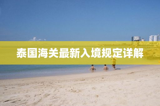 泰國(guó)海關(guān)最新入境規(guī)定詳解