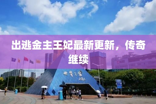 出逃金主王妃最新更新，傳奇繼續(xù)