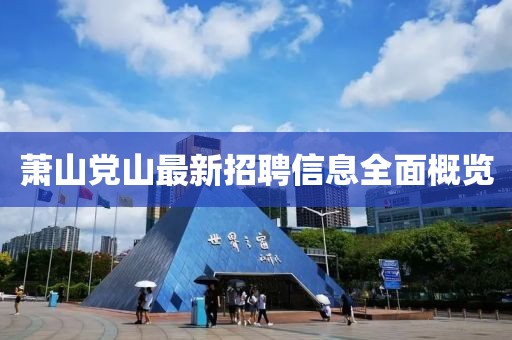蕭山黨山最新招聘信息全面概覽