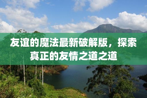 友誼的魔法最新破解版，探索真正的友情之道之道