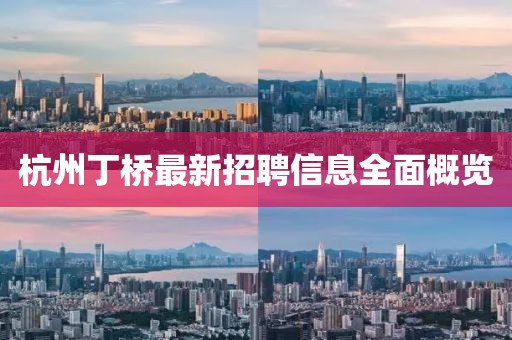 杭州丁橋最新招聘信息全面概覽