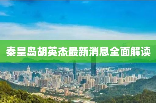 秦皇島胡英杰最新消息全面解讀