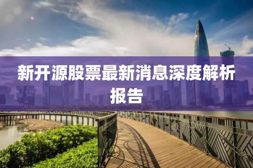 新開(kāi)源股票最新消息深度解析報(bào)告