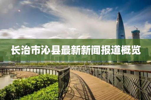 長治市沁縣最新新聞報(bào)道概覽