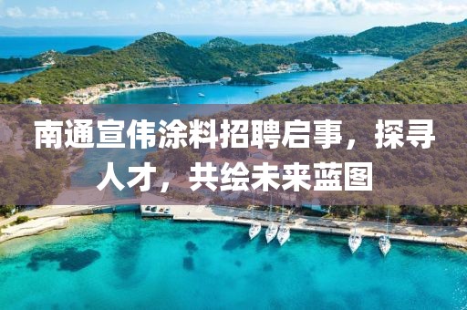 南通宣偉涂料招聘啟事，探尋人才，共繪未來藍(lán)圖
