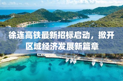 徐連高鐵最新招標啟動，掀開區(qū)域經(jīng)濟發(fā)展新篇章
