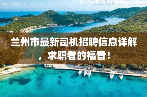 蘭州市最新司機招聘信息詳解，求職者的福音！