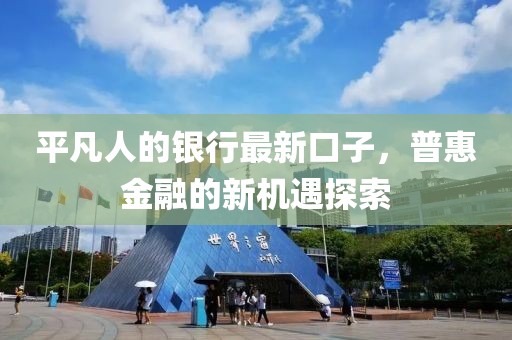 平凡人的銀行最新口子，普惠金融的新機遇探索