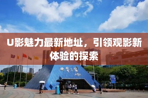 U影魅力最新地址，引領(lǐng)觀影新體驗的探索