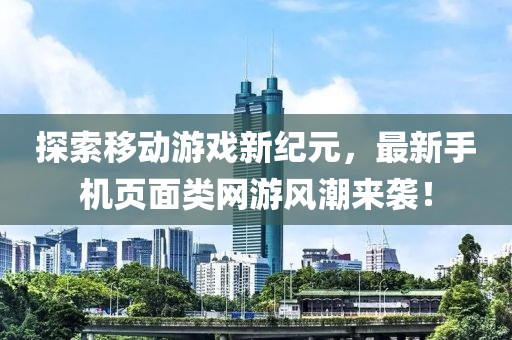 探索移動游戲新紀(jì)元，最新手機頁面類網(wǎng)游風(fēng)潮來襲！