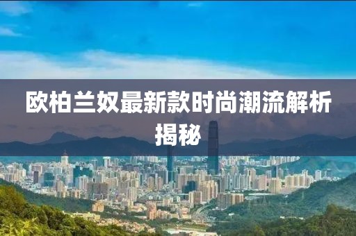 歐柏蘭奴最新款時尚潮流解析揭秘