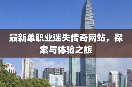 最新單職業(yè)迷失傳奇網站，探索與體驗之旅