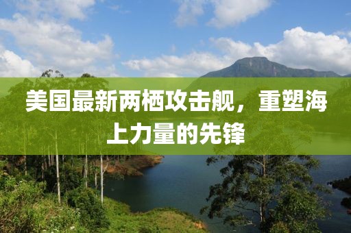 美國最新兩棲攻擊艦，重塑海上力量的先鋒