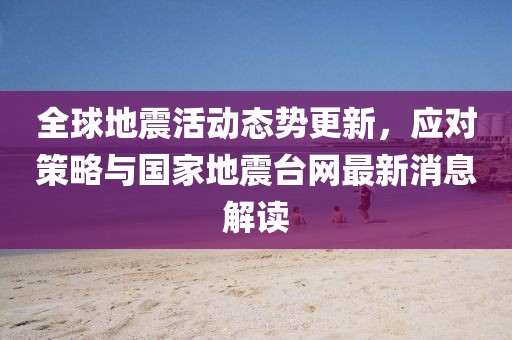 全球地震活動(dòng)態(tài)勢(shì)更新，應(yīng)對(duì)策略與國(guó)家地震臺(tái)網(wǎng)最新消息解讀