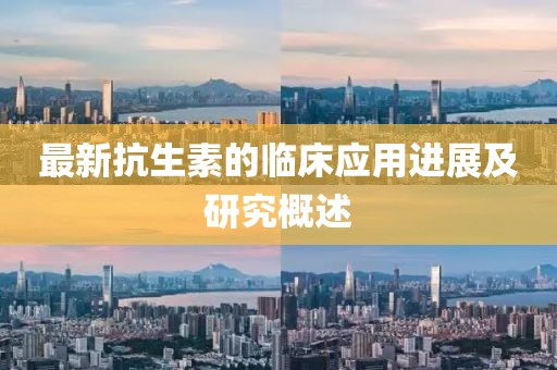 最新抗生素的臨床應(yīng)用進(jìn)展及研究概述