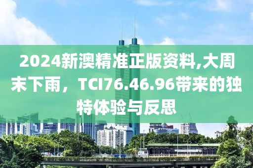 2024新澳精準(zhǔn)正版資料,大周末下雨，TCI76.46.96帶來的獨(dú)特體驗(yàn)與反思