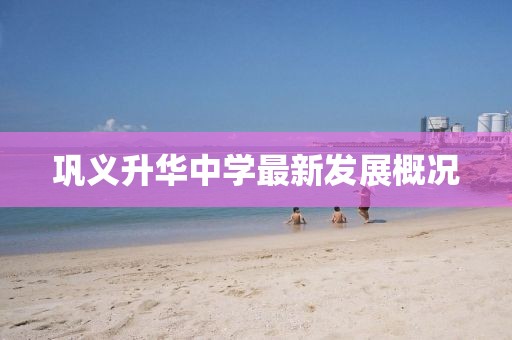 鞏義升華中學最新發(fā)展概況