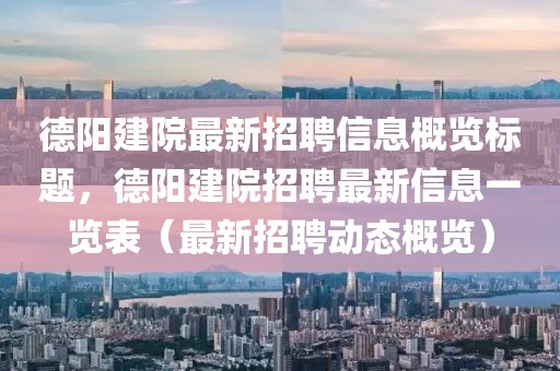 德陽建院最新招聘信息概覽標(biāo)題，德陽建院招聘最新信息一覽表（最新招聘動態(tài)概覽）