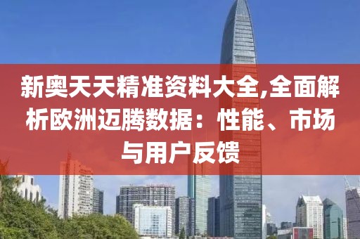 新奧天天精準資料大全,全面解析歐洲邁騰數(shù)據(jù)：性能、市場與用戶反饋