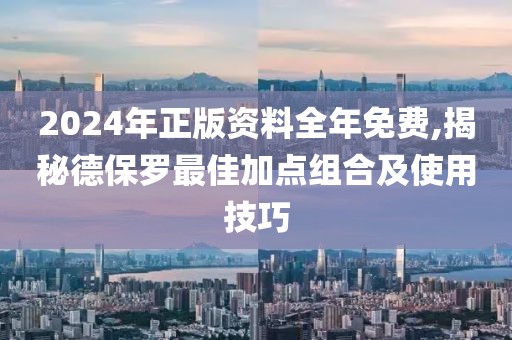 2024年正版資料全年免費(fèi),揭秘德保羅最佳加點(diǎn)組合及使用技巧