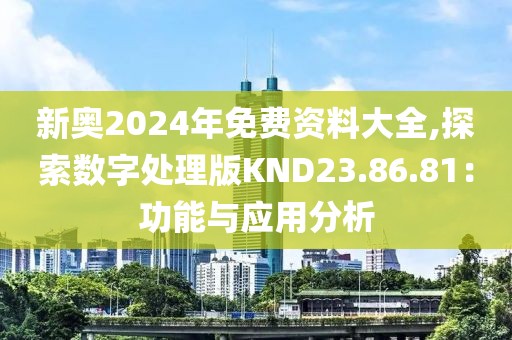 新奧2024年免費(fèi)資料大全,探索數(shù)字處理版KND23.86.81：功能與應(yīng)用分析