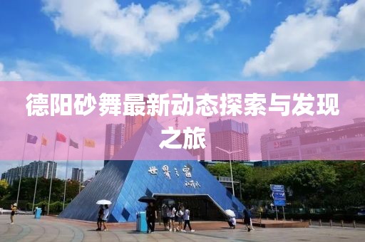 德陽砂舞最新動態(tài)探索與發(fā)現(xiàn)之旅