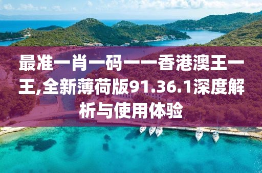 最準(zhǔn)一肖一碼一一香港澳王一王,全新薄荷版91.36.1深度解析與使用體驗(yàn)