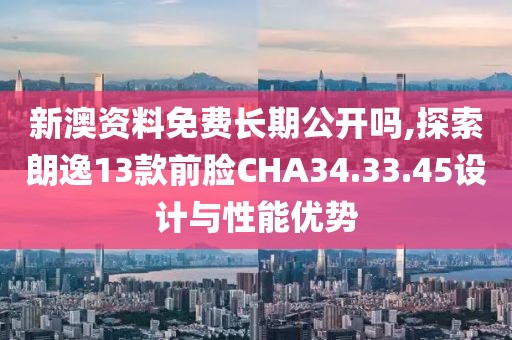 新澳資料免費(fèi)長期公開嗎,探索朗逸13款前臉CHA34.33.45設(shè)計(jì)與性能優(yōu)勢