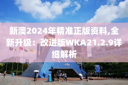 新澳2024年精準(zhǔn)正版資料,全新升級(jí)：改進(jìn)版WKA21.2.9詳細(xì)解析