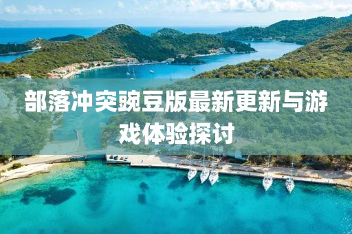 部落沖突豌豆版最新更新與游戲體驗(yàn)探討