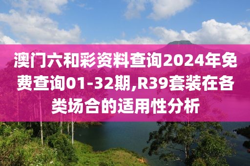澳門六和彩資料查詢2024年免費(fèi)查詢01-32期,R39套裝在各類場(chǎng)合的適用性分析