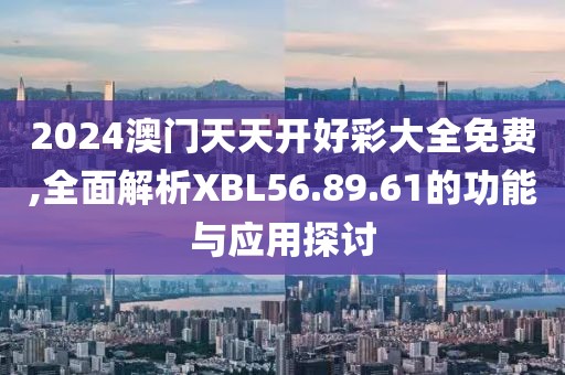 2024澳門天天開好彩大全免費(fèi),全面解析XBL56.89.61的功能與應(yīng)用探討