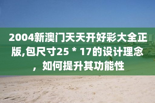 2004新澳門天天開好彩大全正版,包尺寸25＊17的設(shè)計理念，如何提升其功能性
