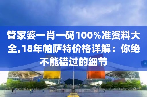 管家婆一肖一碼100%準(zhǔn)資料大全,18年帕薩特價(jià)格詳解：你絕不能錯(cuò)過(guò)的細(xì)節(jié)