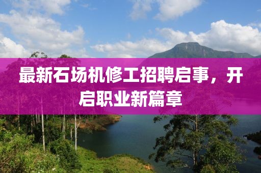 最新石場機修工招聘啟事，開啟職業(yè)新篇章