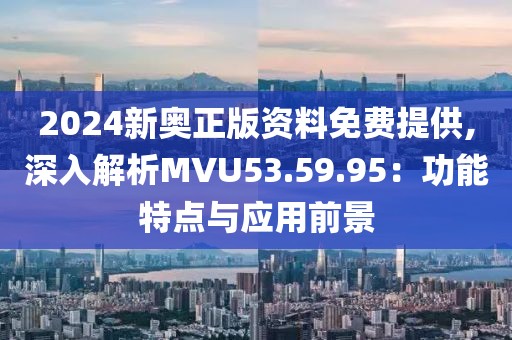 2024新奧正版資料免費(fèi)提供,深入解析MVU53.59.95：功能特點(diǎn)與應(yīng)用前景