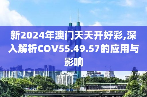 新2024年澳門(mén)天天開(kāi)好彩,深入解析COV55.49.57的應(yīng)用與影響