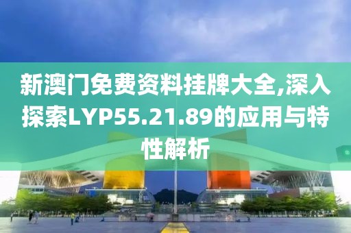 新澳門免費(fèi)資料掛牌大全,深入探索LYP55.21.89的應(yīng)用與特性解析