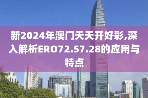 新2024年澳門(mén)天天開(kāi)好彩,深入解析ERO72.57.28的應(yīng)用與特點(diǎn)