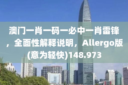澳門一肖一碼一必中一肖雷鋒，全面性解釋說明，Allergo版(意為輕快)148.973